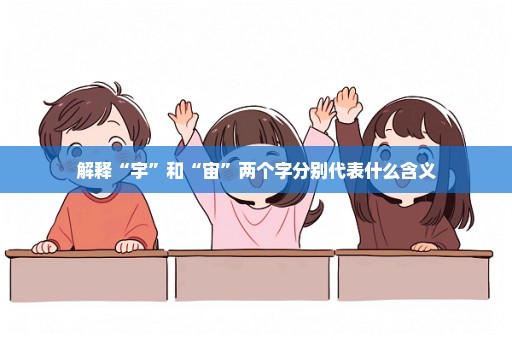 解释“宇”和“宙”两个字分别代表什么含义