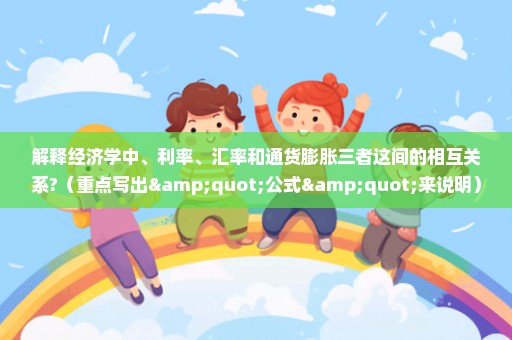 解释经济学中、利率、汇率和通货膨胀三者这间的相互关系?（重点写出"公式"来说明）