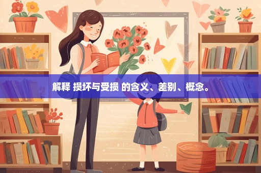 解释 损坏与受损 的含义、差别、概念。