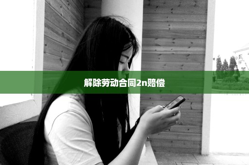 解除劳动合同2n赔偿
