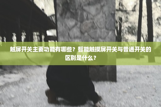 触屏开关主要功能有哪些？智能触摸屏开关与普通开关的区别是什么？