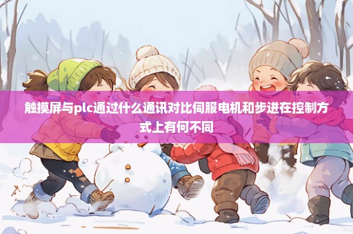 触摸屏与plc通过什么通讯对比伺服电机和步进在控制方式上有何不同
