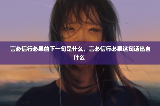 言必信行必果的下一句是什么，言必信行必果这句话出自什么 