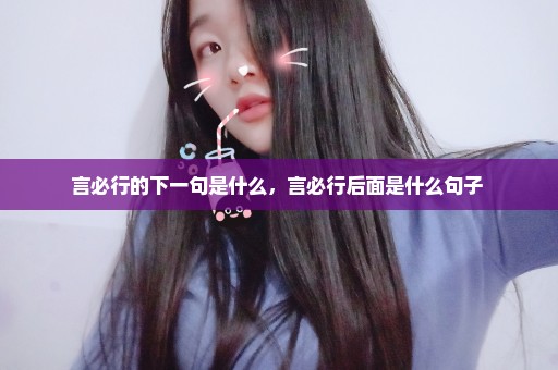 言必行的下一句是什么，言必行后面是什么句子 