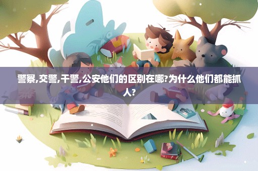 警察,交警,干警,公安他们的区别在哪?为什么他们都能抓人?