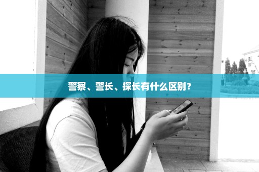 警察、警长、探长有什么区别？