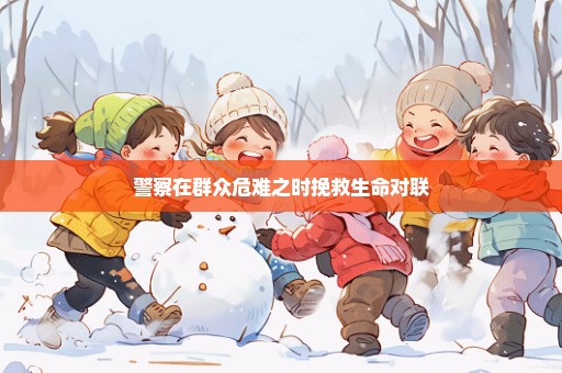 警察在群众危难之时挽救生命对联