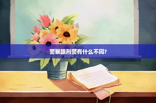 警察跟刑警有什么不同?