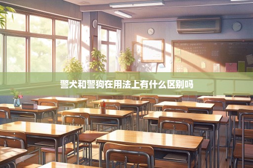 警犬和警狗在用法上有什么区别吗