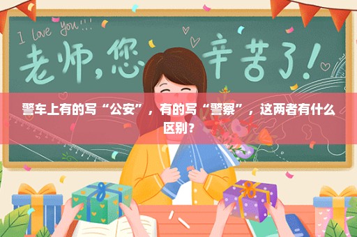 警车上有的写“公安”，有的写“警察”，这两者有什么区别？