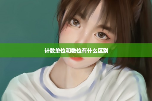 计数单位和数位有什么区别