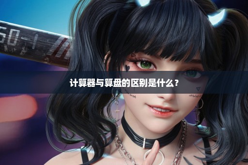 计算器与算盘的区别是什么？