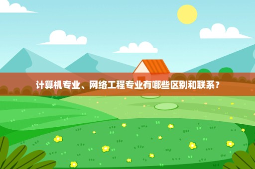 计算机专业、网络工程专业有哪些区别和联系？