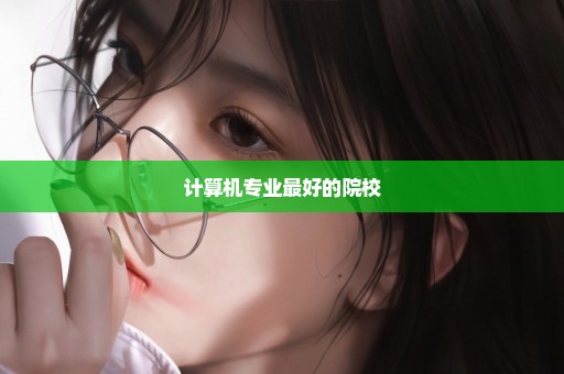 计算机专业最好的院校