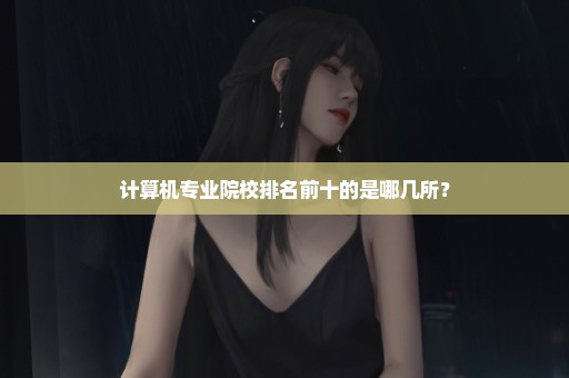 计算机专业院校排名前十的是哪几所？