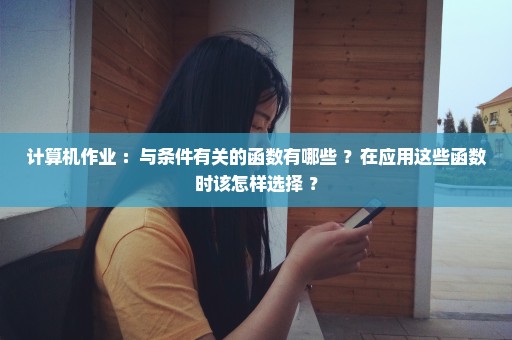 计算机作业 ：与条件有关的函数有哪些 ？在应用这些函数时该怎样选择 ？