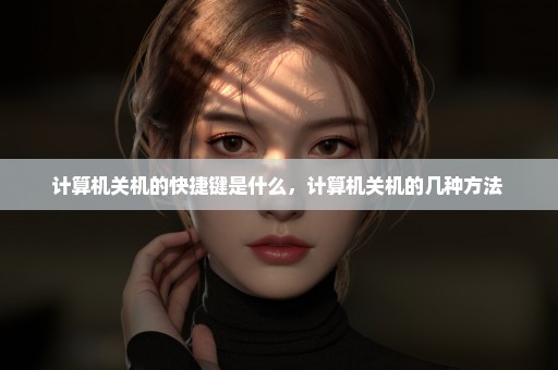 计算机关机的快捷键是什么，计算机关机的几种方法 