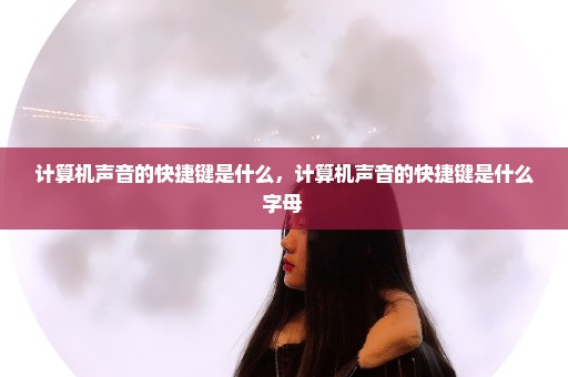 计算机声音的快捷键是什么，计算机声音的快捷键是什么字母 
