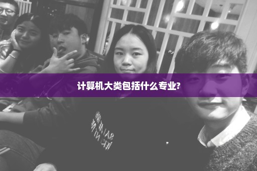 计算机大类包括什么专业?