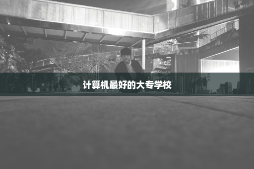 计算机最好的大专学校