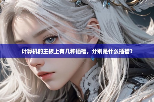 计算机的主板上有几种插槽，分别是什么插槽？