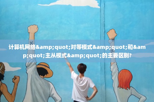 计算机网络"对等模式"和"主从模式"的主要区别?