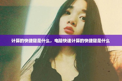 计算的快捷键是什么，电脑快速计算的快捷键是什么 
