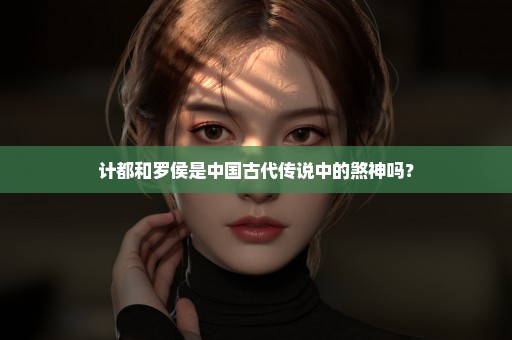 计都和罗侯是中国古代传说中的煞神吗？