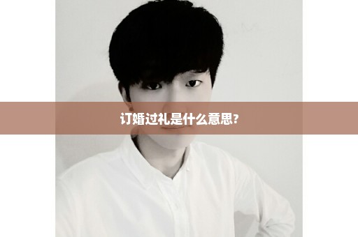 订婚过礼是什么意思?