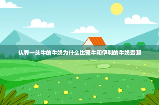 认养一头牛的牛奶为什么比蒙牛和伊利的牛奶贵啊