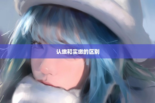 认缴和实缴的区别
