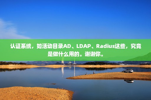 认证系统，如活动目录AD、LDAP、Radius这些，究竟是做什么用的。谢谢你。