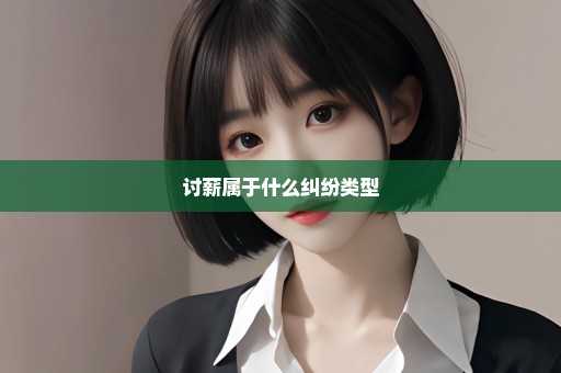 讨薪属于什么纠纷类型