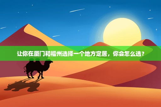 让你在厦门和福州选择一个地方定居，你会怎么选？