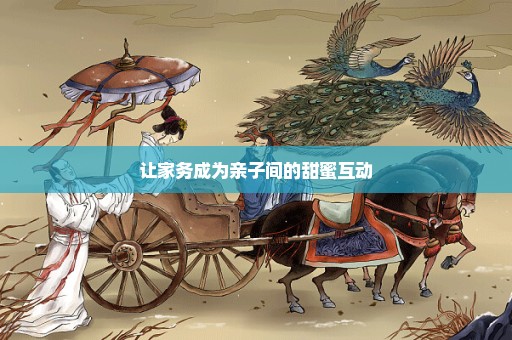 让家务成为亲子间的甜蜜互动