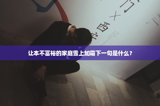 让本不富裕的家庭雪上加霜下一句是什么？