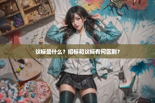 议标是什么？招标和议标有何区别？