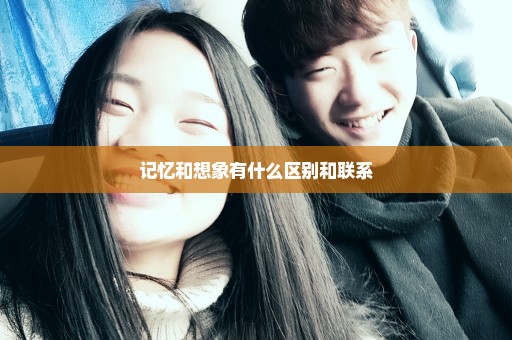 记忆和想象有什么区别和联系