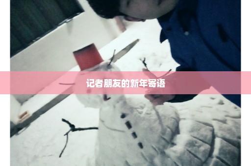 记者朋友的新年寄语