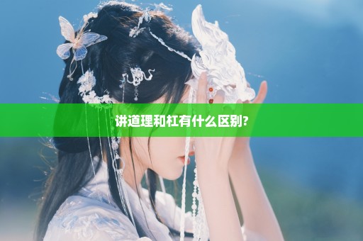 讲道理和杠有什么区别?