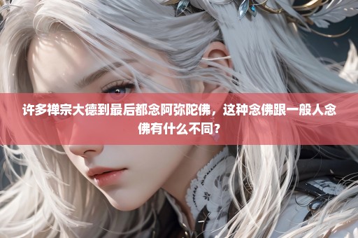 许多禅宗大德到最后都念阿弥陀佛，这种念佛跟一般人念佛有什么不同？