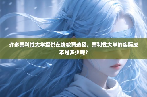 许多营利性大学提供在线教育选择，营利性大学的实际成本是多少呢？