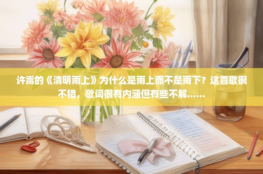 许嵩的《清明雨上》为什么是雨上而不是雨下？这首歌很不错，歌词很有内涵但有些不解......