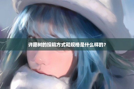 许愿树的投稿方式和规格是什么样的？