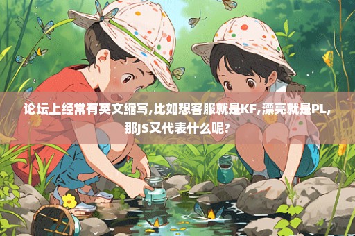 论坛上经常有英文缩写,比如想客服就是KF,漂亮就是PL,那JS又代表什么呢?