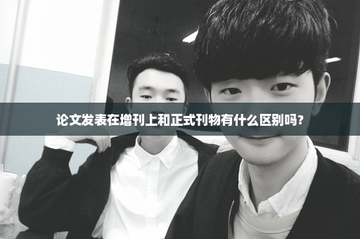 论文发表在增刊上和正式刊物有什么区别吗？