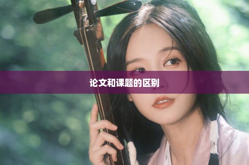 论文和课题的区别
