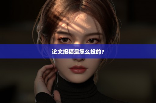 论文投稿是怎么投的？