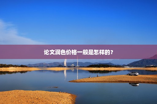 论文润色价格一般是怎样的？