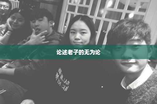 论述老子的无为论